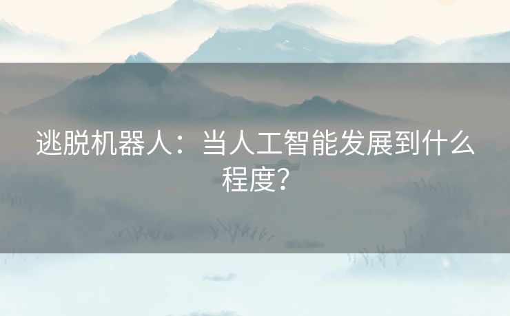 逃脱机器人：当人工智能发展到什么程度？