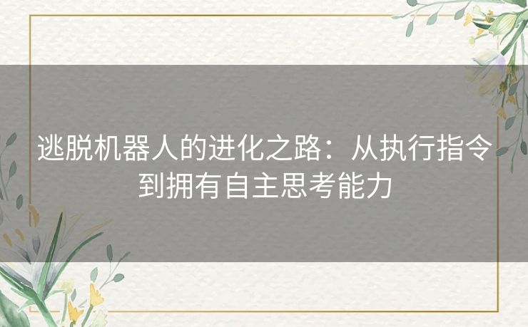 逃脱机器人的进化之路：从执行指令到拥有自主思考能力