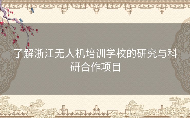 了解浙江无人机培训学校的研究与科研合作项目