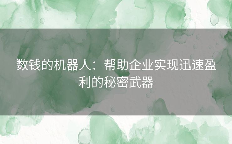 数钱的机器人：帮助企业实现迅速盈利的秘密武器