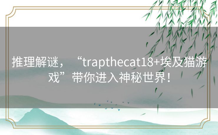 推理解谜，“trapthecat18+埃及猫游戏”带你进入神秘世界！