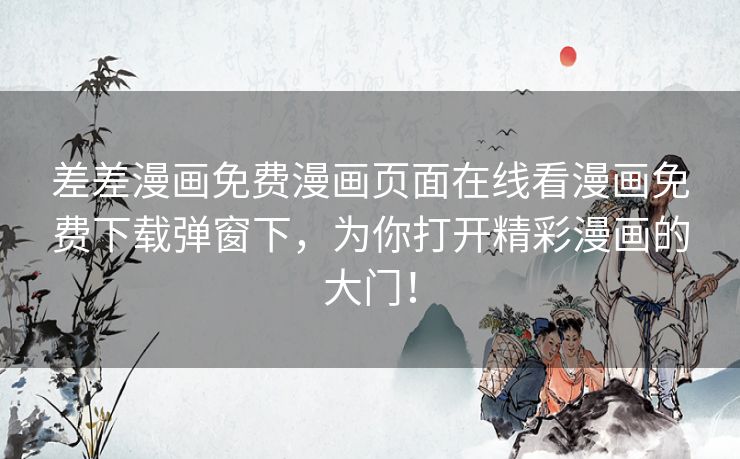 差差漫画免费漫画页面在线看漫画免费下载弹窗下，为你打开精彩漫画的大门！