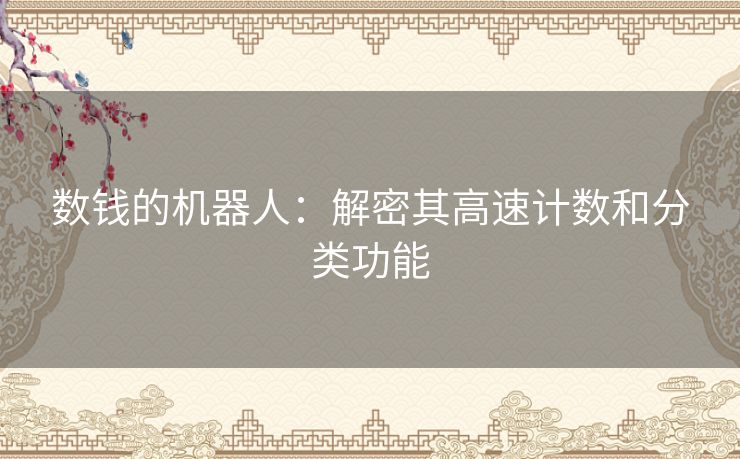 数钱的机器人：解密其高速计数和分类功能