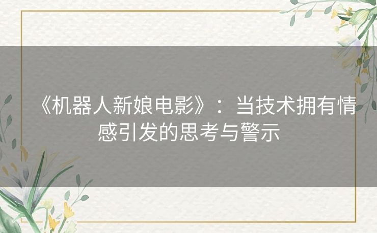 《机器人新娘电影》：当技术拥有情感引发的思考与警示