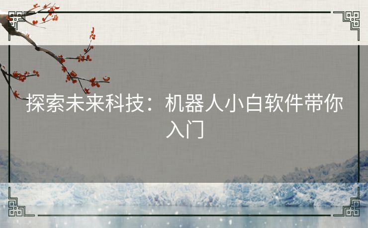 探索未来科技：机器人小白软件带你入门