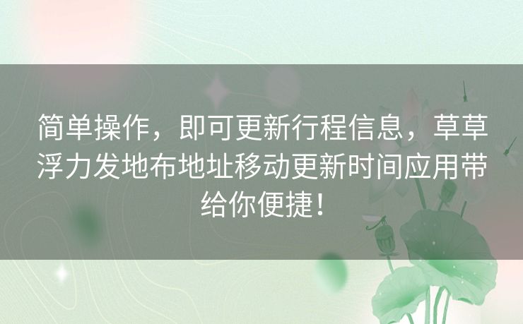 简单操作，即可更新行程信息，草草浮力发地布地址移动更新时间应用带给你便捷！