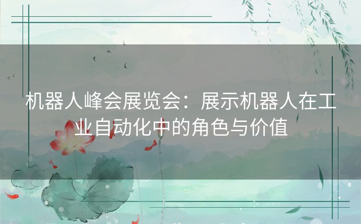 机器人峰会展览会：展示机器人在工业自动化中的角色与价值
