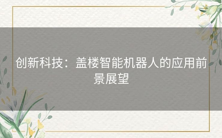 创新科技：盖楼智能机器人的应用前景展望