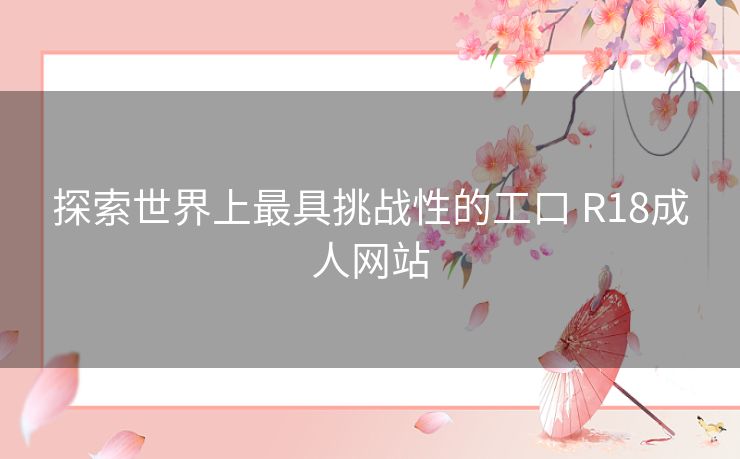探索世界上最具挑战性的工口 R18成人网站