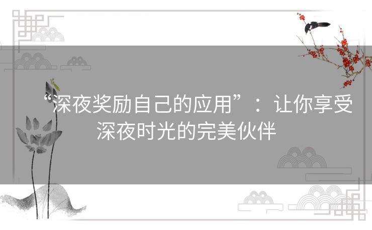 “深夜奖励自己的应用”：让你享受深夜时光的完美伙伴
