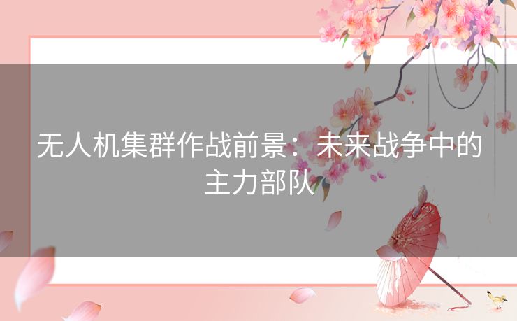 无人机集群作战前景：未来战争中的主力部队