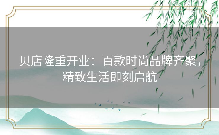 贝店隆重开业：百款时尚品牌齐聚，精致生活即刻启航