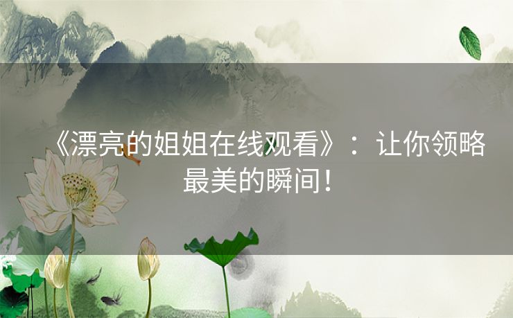 《漂亮的姐姐在线观看》：让你领略最美的瞬间！
