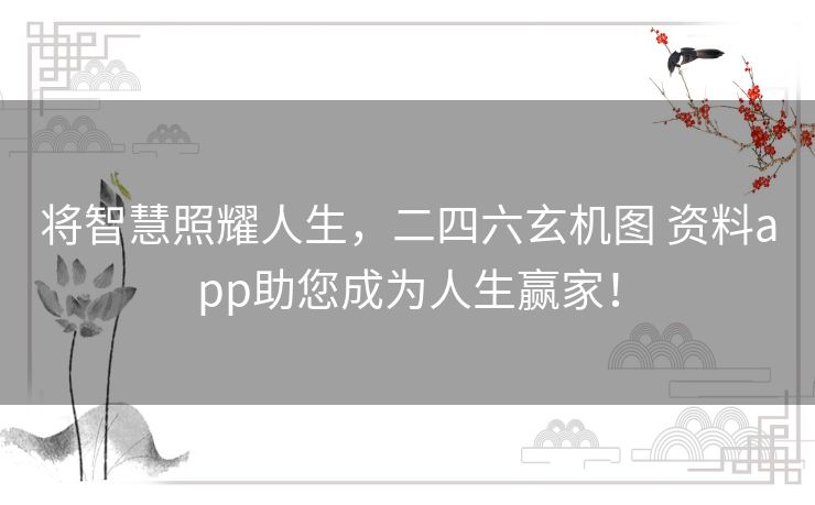 将智慧照耀人生，二四六玄机图 资料app助您成为人生赢家！