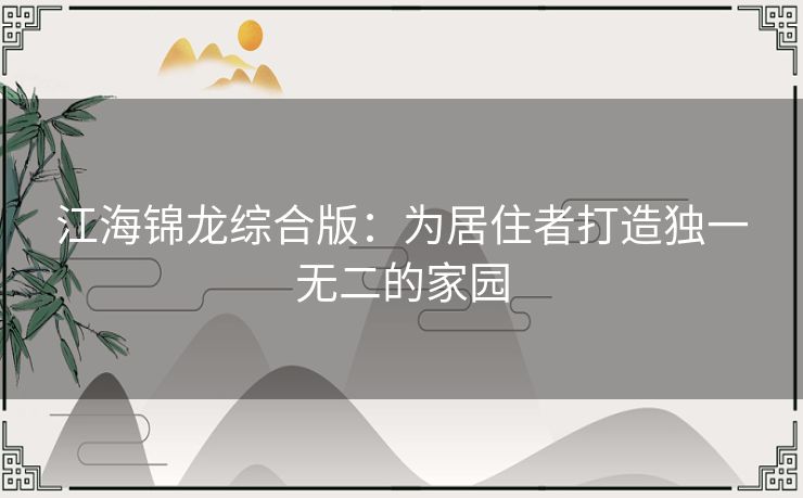 江海锦龙综合版：为居住者打造独一无二的家园