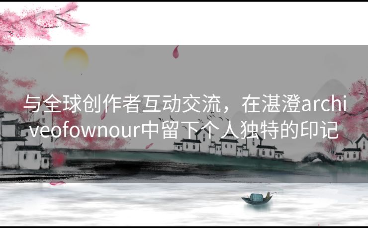 与全球创作者互动交流，在湛澄archiveofownour中留下个人独特的印记
