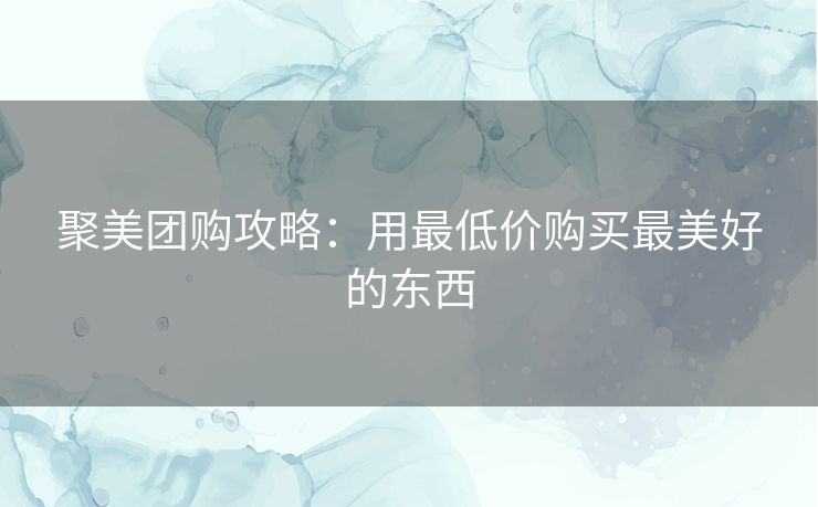 聚美团购攻略：用最低价购买最美好的东西