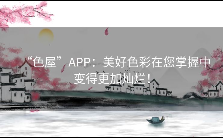 “色屋”APP：美好色彩在您掌握中变得更加灿烂！