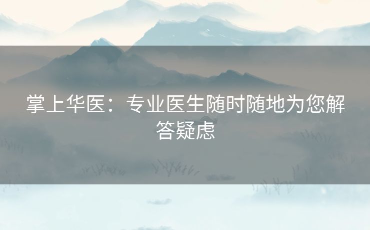 掌上华医：专业医生随时随地为您解答疑虑