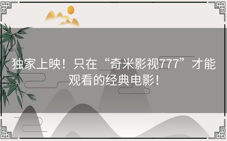 独家上映！只在“奇米影视777”才能观看的经典电影！