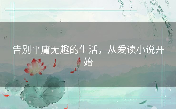 告别平庸无趣的生活，从爱读小说开始