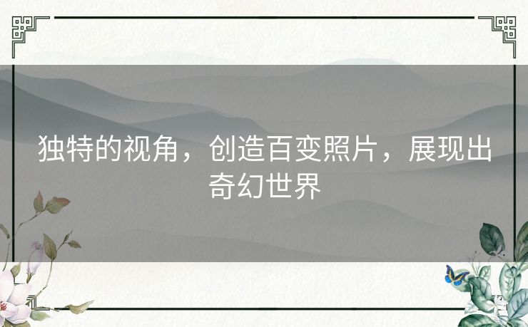 独特的视角，创造百变照片，展现出奇幻世界