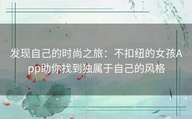 发现自己的时尚之旅：不扣纽的女孩App助你找到独属于自己的风格