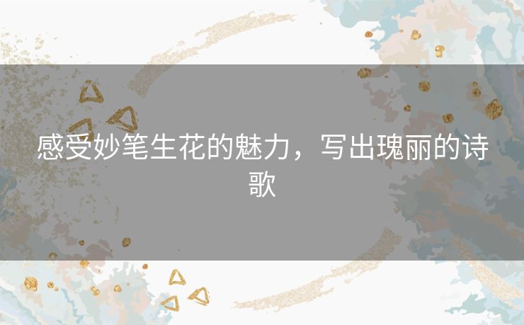 感受妙笔生花的魅力，写出瑰丽的诗歌