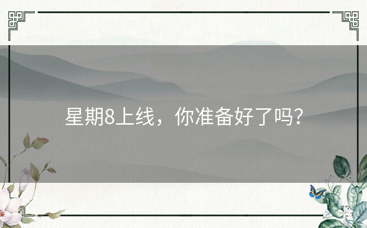 星期8上线，你准备好了吗？