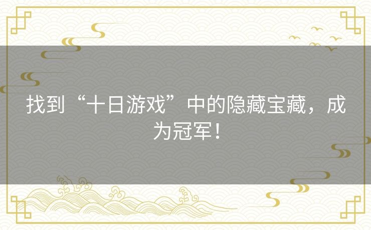 找到“十日游戏”中的隐藏宝藏，成为冠军！