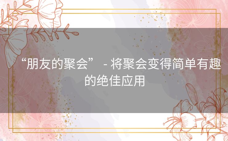 “朋友的聚会” - 将聚会变得简单有趣的绝佳应用