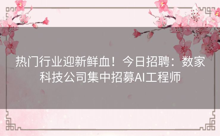 热门行业迎新鲜血！今日招聘：数家科技公司集中招募AI工程师