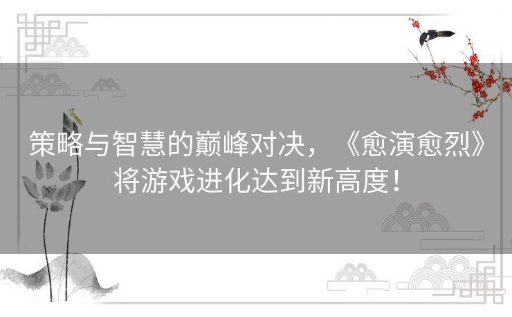 策略与智慧的巅峰对决，《愈演愈烈》将游戏进化达到新高度！