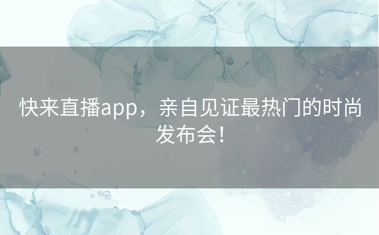 快来直播app，亲自见证最热门的时尚发布会！