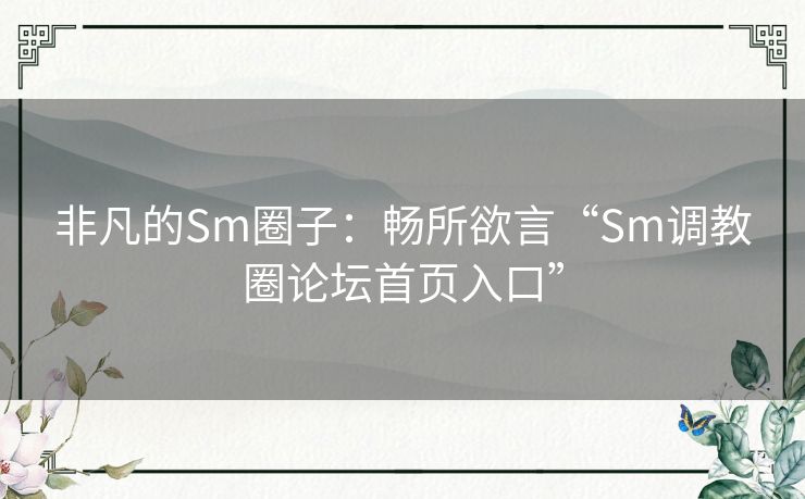 非凡的Sm圈子：畅所欲言“Sm调教圈论坛首页入口”