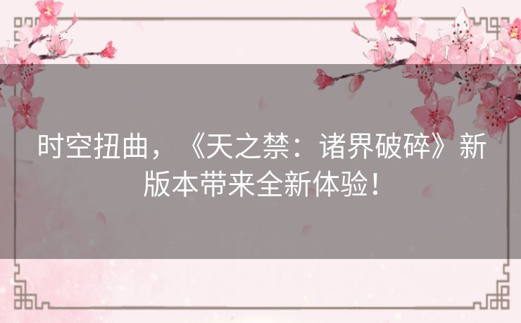 时空扭曲，《天之禁：诸界破碎》新版本带来全新体验！