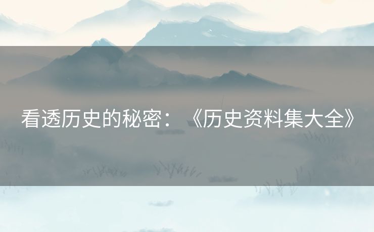 看透历史的秘密：《历史资料集大全》