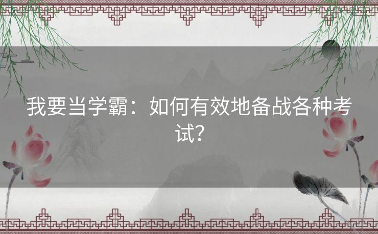 我要当学霸：如何有效地备战各种考试？
