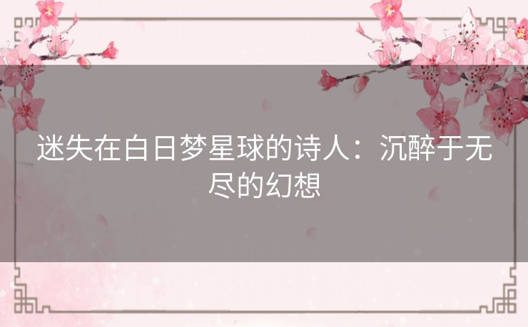 迷失在白日梦星球的诗人：沉醉于无尽的幻想