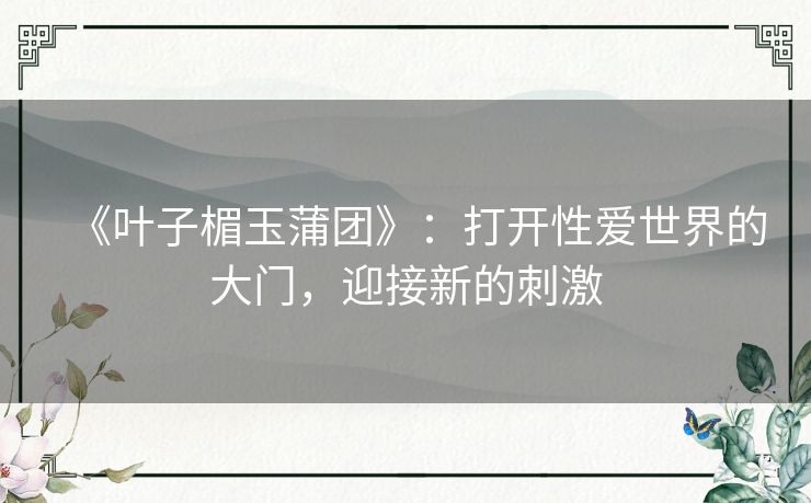 《叶子楣玉蒲团》：打开性爱世界的大门，迎接新的刺激
