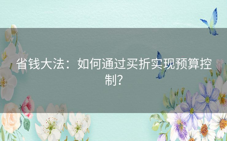 省钱大法：如何通过买折实现预算控制？