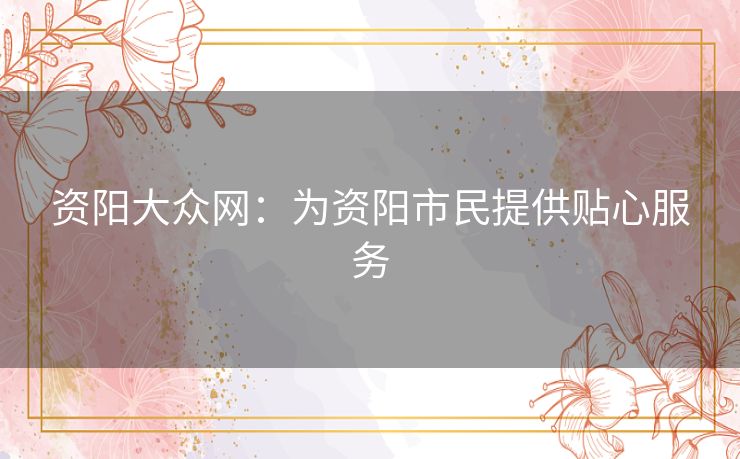 资阳大众网：为资阳市民提供贴心服务