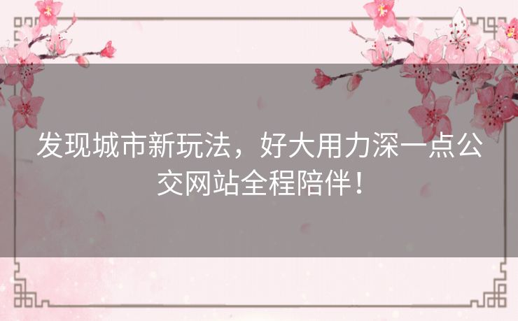 发现城市新玩法，好大用力深一点公交网站全程陪伴！