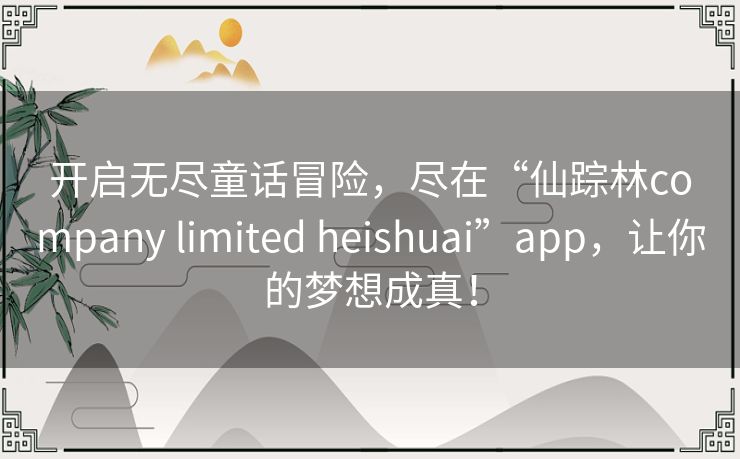 开启无尽童话冒险，尽在“仙踪林company limited heishuai”app，让你的梦想成真！