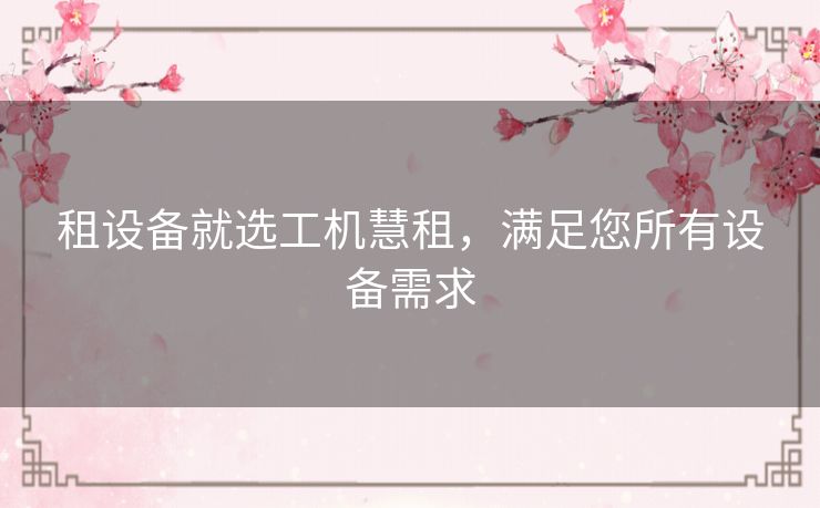 租设备就选工机慧租，满足您所有设备需求