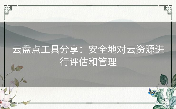 云盘点工具分享：安全地对云资源进行评估和管理