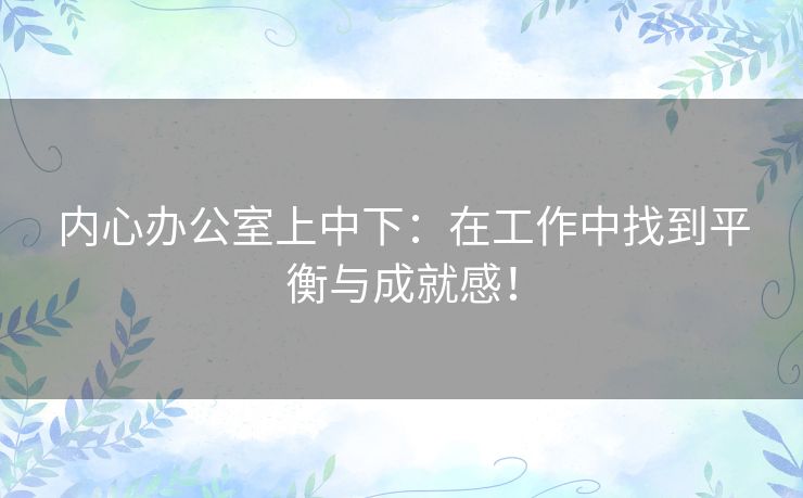 内心办公室上中下：在工作中找到平衡与成就感！