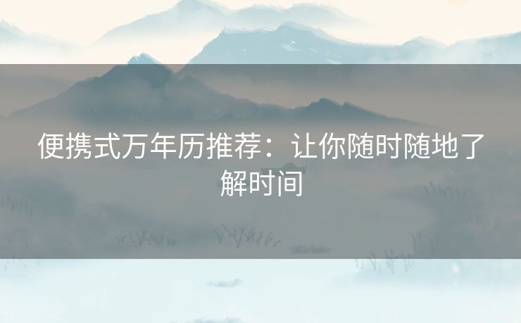 便携式万年历推荐：让你随时随地了解时间