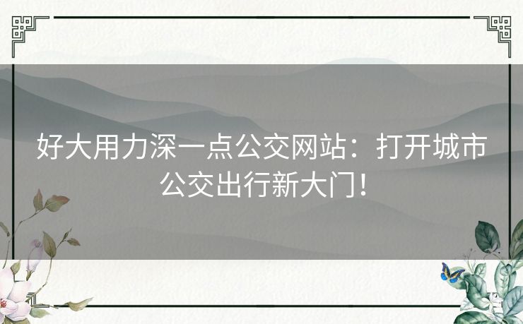 好大用力深一点公交网站：打开城市公交出行新大门！