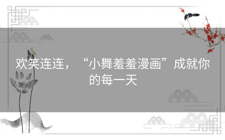 欢笑连连，“小舞羞羞漫画”成就你的每一天